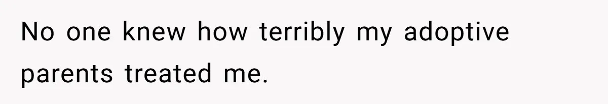 No one knew how terribly my adoptive parents treated me.