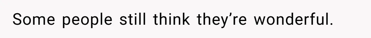 Some people still think they’re wonderful.