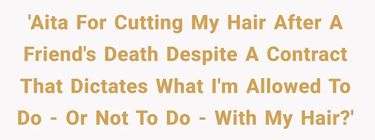 'AITA for cutting my hair after a friend's death despite a contract that dictates what I'm allowed to do - or not to do - with my hair?'