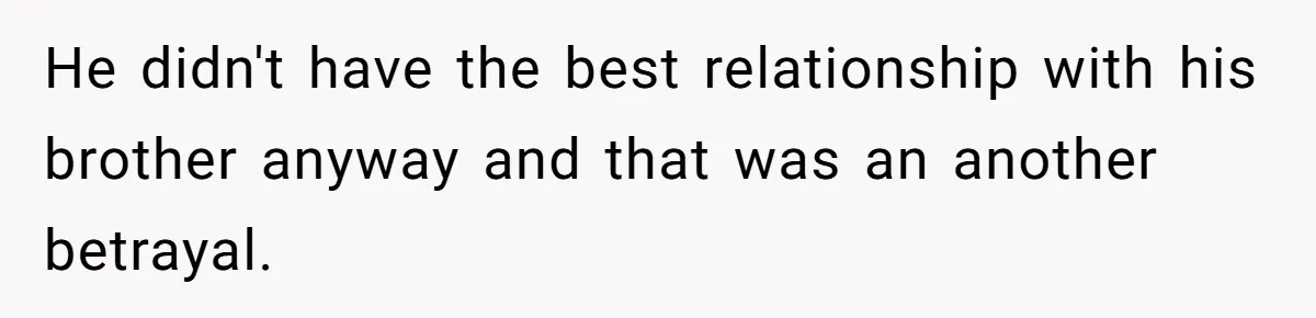He didn't have the best relationship with his brother anyway and that was an another betrayal.