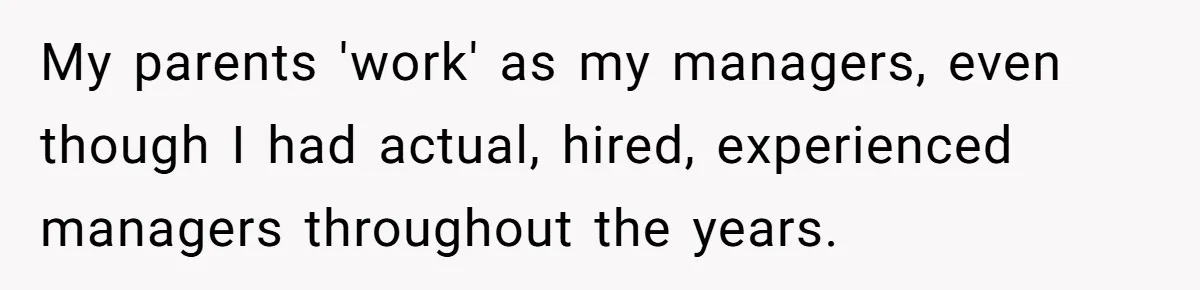 My parents 'work' as my managers, even though I had actual, hired, experienced managers throughout the years.