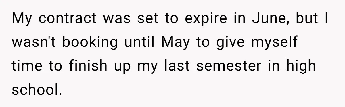 My contract was set to expire in June, but I wasn't booking until May to give myself time to finish up my last semester in high school.