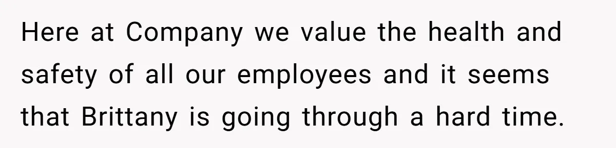 Here at Company we value the health and safety of all our employees and it seems that Brittany is going through a hard time.