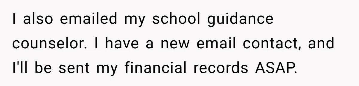 I also emailed my school guidance counselor. I have a new email contact, and I'll be sent my financial records ASAP.