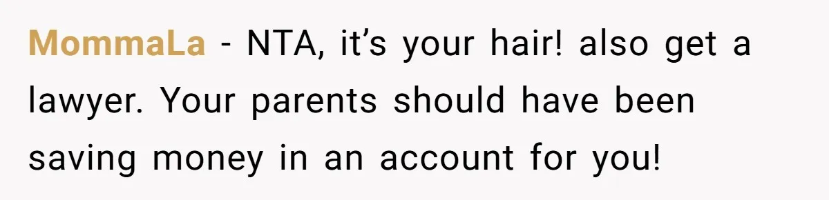 MommaLa − NTA, it’s your hair! also get a lawyer. Your parents should have been saving money in an account for you!