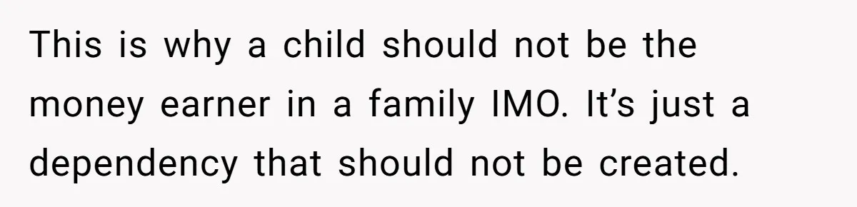 This is why a child should not be the money earner in a family IMO. It’s just a dependency that should not be created.