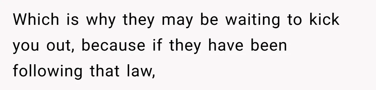 Which is why they may be waiting to kick you out, because if they have been following that law,