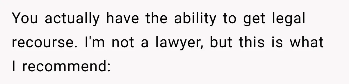 You actually have the ability to get legal recourse. I'm not a lawyer, but this is what I recommend: