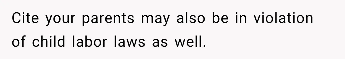 Cite your parents may also be in violation of child labor laws as well.