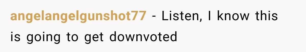 angelangelgunshot77 − Listen, I know this is going to get downvoted