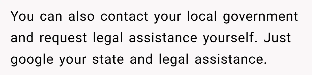 You can also contact your local government and request legal assistance yourself. Just google your state and legal assistance.