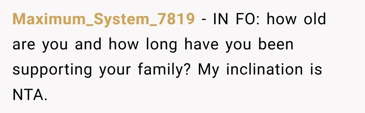 Maximum_System_7819 − IN FO: how old are you and how long have you been supporting your family? My inclination is NTA.