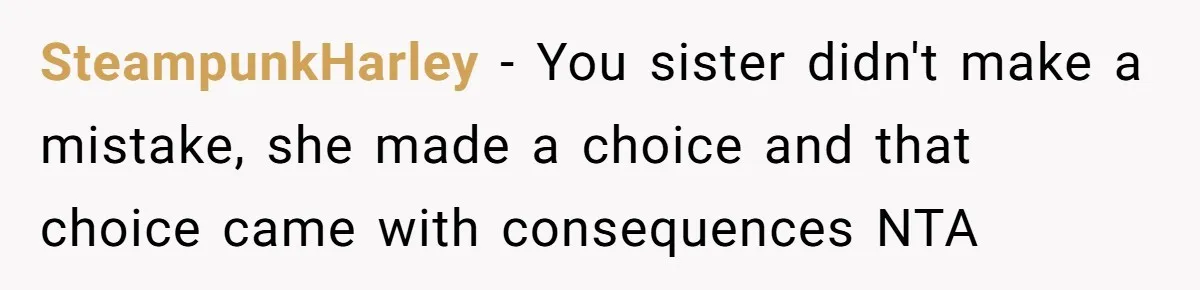 SteampunkHarley − You sister didn't make a mistake, she made a choice and that choice came with consequences NTA