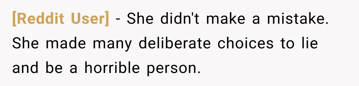 [Reddit User] − She didn't make a mistake. She made many deliberate choices to lie and be a horrible person.