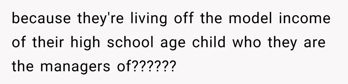 because they're living off the model income of their high school age child who they are the managers of??????