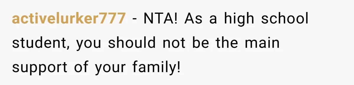 activelurker777 − NTA! As a high school student, you should not be the main support of your family!