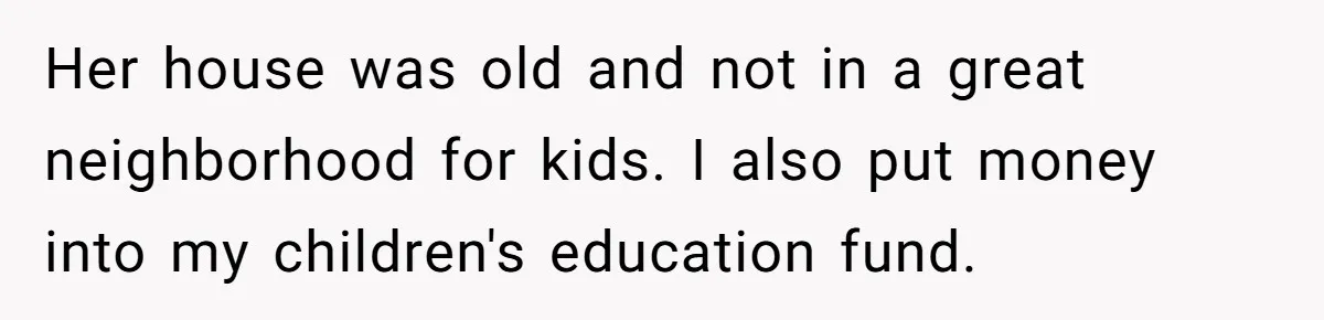 Her house was old and not in a great neighborhood for kids. I also put money into my children's education fund.