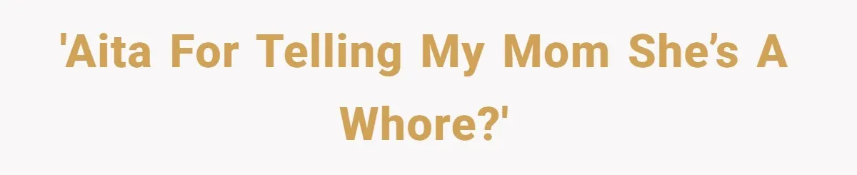 'AITA for telling my mom she’s a whore?'