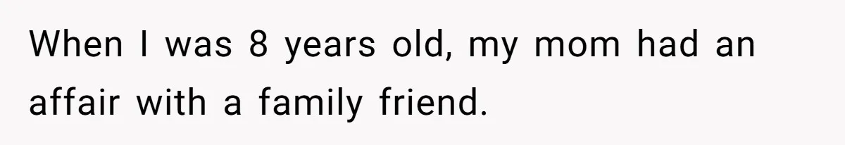 When I was 8 years old, my mom had an affair with a family friend.