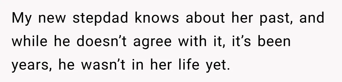 My new stepdad knows about her past, and while he doesn’t agree with it, it’s been years, he wasn’t in her life yet.