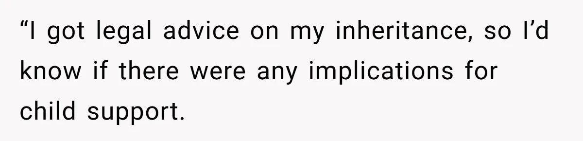 “I got legal advice on my inheritance, so I’d know if there were any implications for child support.