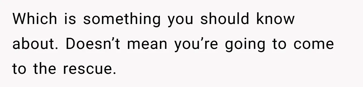 Which is something you should know about. Doesn’t mean you’re going to come to the rescue.