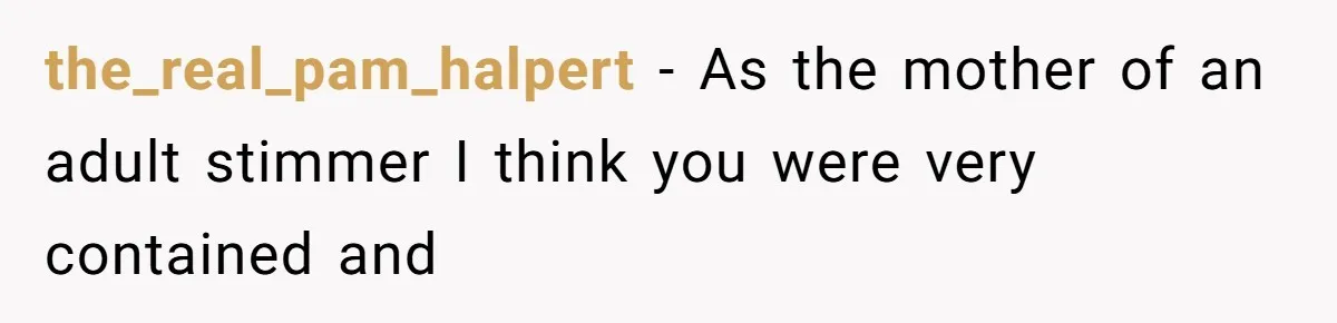 the_real_pam_halpert − As the mother of an adult stimmer I think you were very contained and