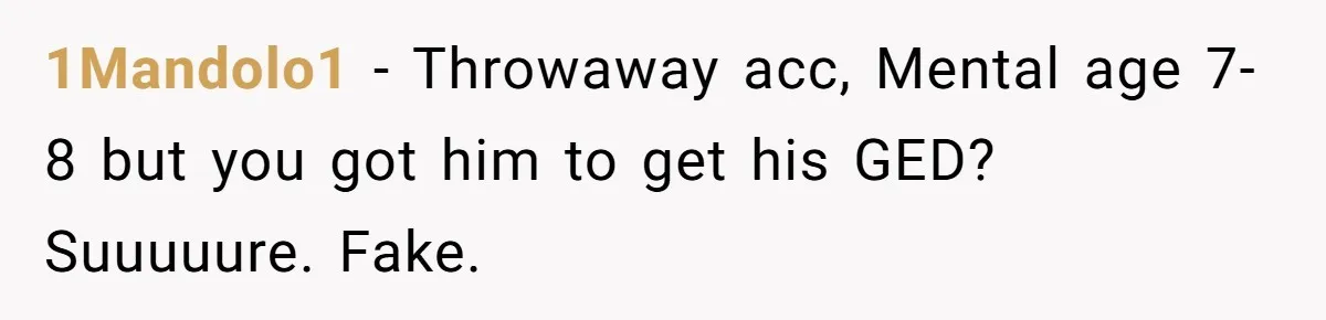 1Mandolo1 − Throwaway acc, Mental age 7-8 but you got him to get his GED? Suuuuure. Fake.