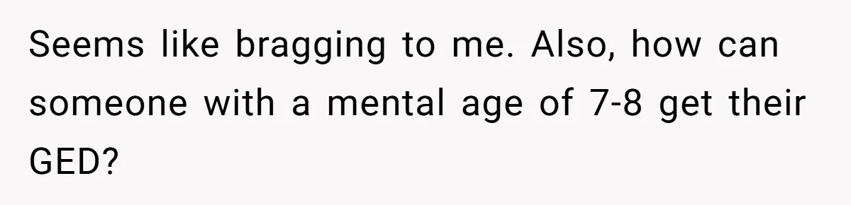 Seems like bragging to me. Also, how can someone with a mental age of 7-8 get their GED?
