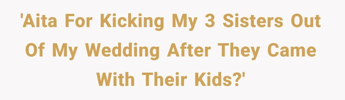 'AITA For kicking my 3 sisters out of my wedding after they came with their kids?'