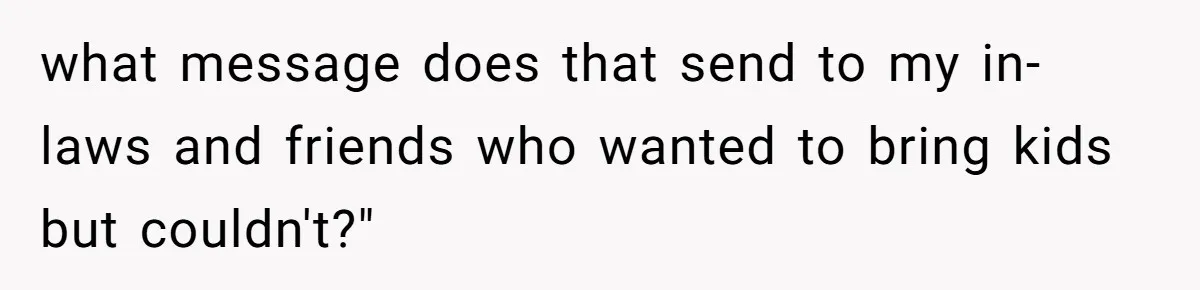 what message does that send to my in-laws and friends who wanted to bring kids but couldn't?"