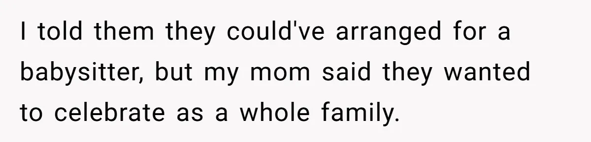 I told them they could've arranged for a babysitter, but my mom said they wanted to celebrate as a whole family.