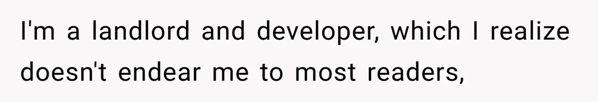 I'm a landlord and developer, which I realize doesn't endear me to most readers,
