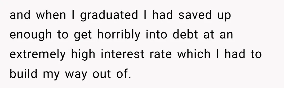 and when I graduated I had saved up enough to get horribly into debt at an extremely high interest rate which I had to build my way out of.