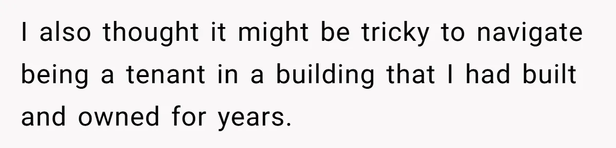 I also thought it might be tricky to navigate being a tenant in a building that I had built and owned for years.