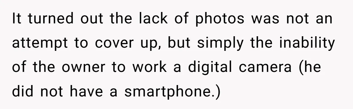 It turned out the lack of photos was not an attempt to cover up, but simply the inability of the owner to work a digital camera (he did not have...