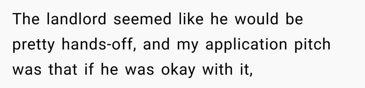 The landlord seemed like he would be pretty hands-off, and my application pitch was that if he was okay with it,