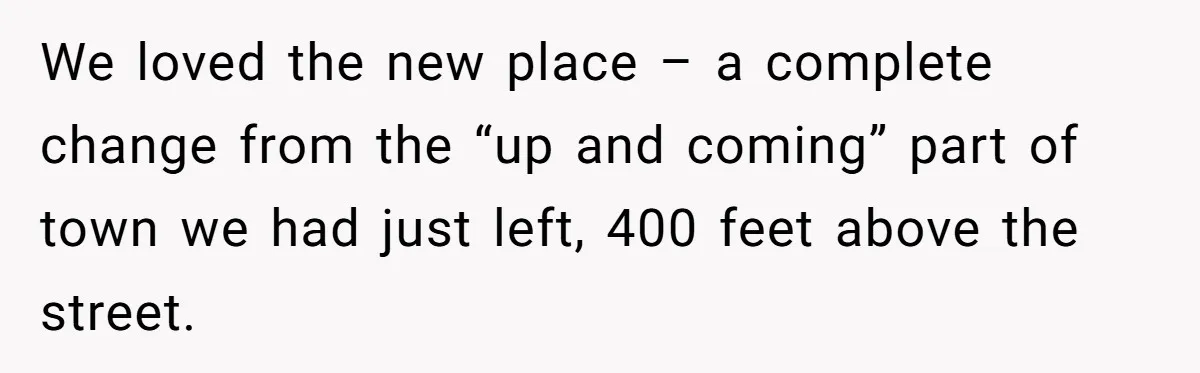 We loved the new place – a complete change from the “up and coming” part of town we had just left, 400 feet above the street.