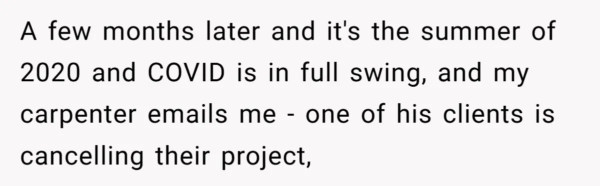 A few months later and it's the summer of 2020 and COVID is in full swing, and my carpenter emails me - one of his clients is cancelling their project,