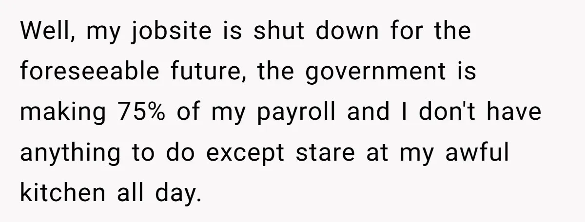 Well, my jobsite is shut down for the foreseeable future, the government is making 75% of my payroll and I don't have anything to do except stare at my awful...