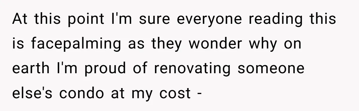 At this point I'm sure everyone reading this is facepalming as they wonder why on earth I'm proud of renovating someone else's condo at my cost -