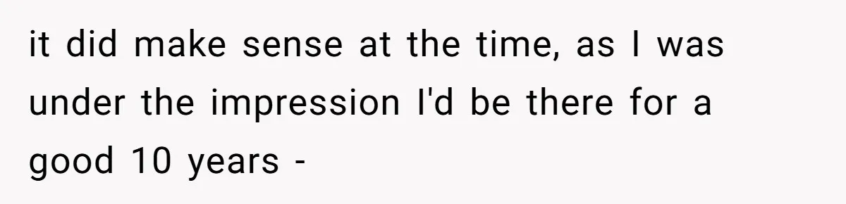 it did make sense at the time, as I was under the impression I'd be there for a good 10 years -