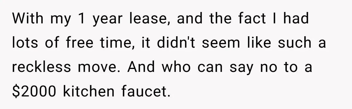With my 1 year lease, and the fact I had lots of free time, it didn't seem like such a reckless move. And who can say no to a $2000...