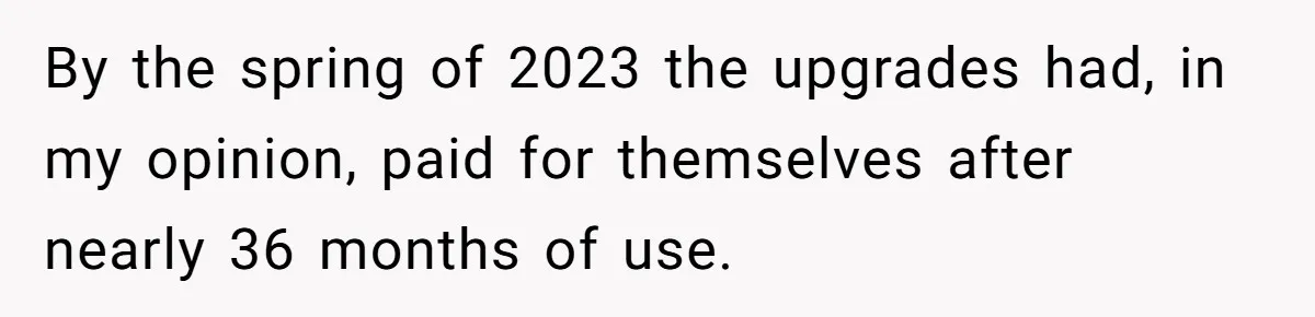 By the spring of 2023 the upgrades had, in my opinion, paid for themselves after nearly 36 months of use.