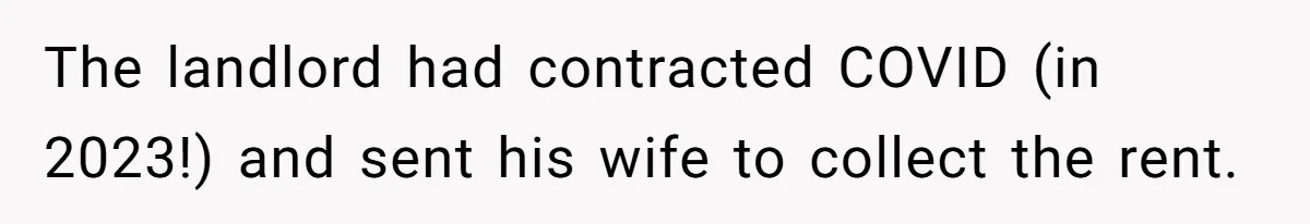 The landlord had contracted COVID (in 2023!) and sent his wife to collect the rent.