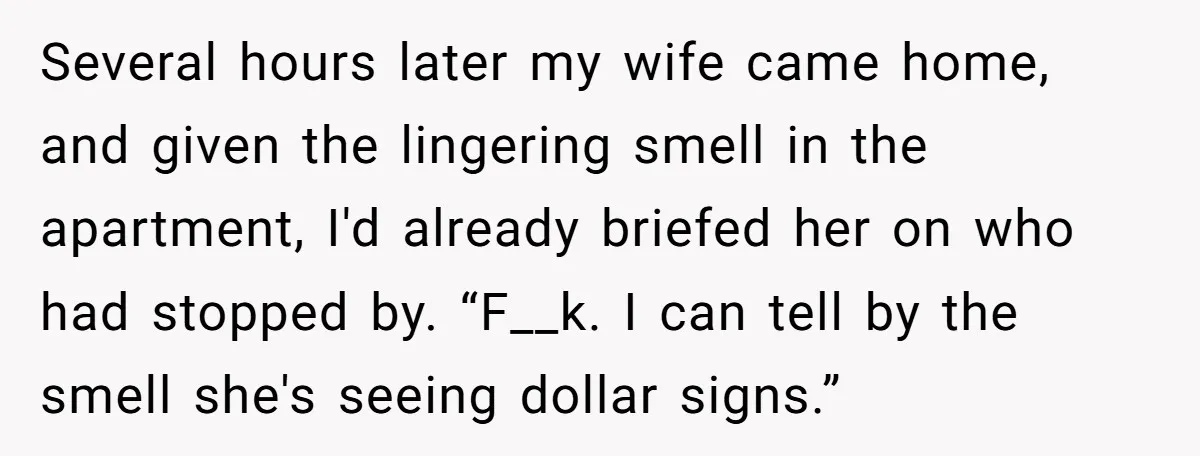Several hours later my wife came home, and given the lingering smell in the apartment, I'd already briefed her on who had stopped by. “F__k. I can tell by the...