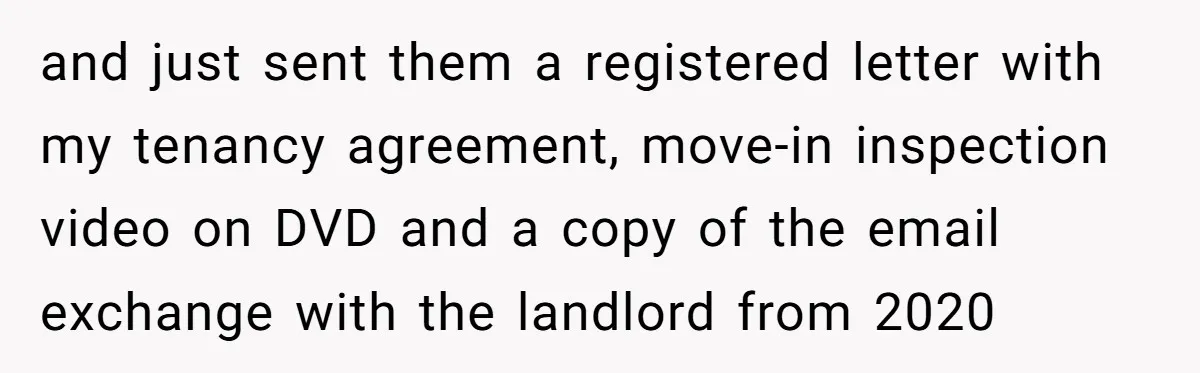 and just sent them a registered letter with my tenancy agreement, move-in inspection video on DVD and a copy of the email exchange with the landlord from 2020