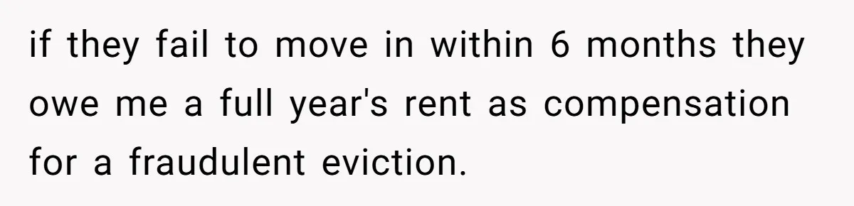 if they fail to move in within 6 months they owe me a full year's rent as compensation for a fraudulent eviction.