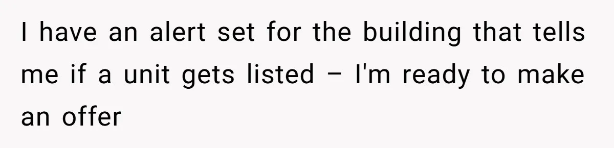I have an alert set for the building that tells me if a unit gets listed – I'm ready to make an offer