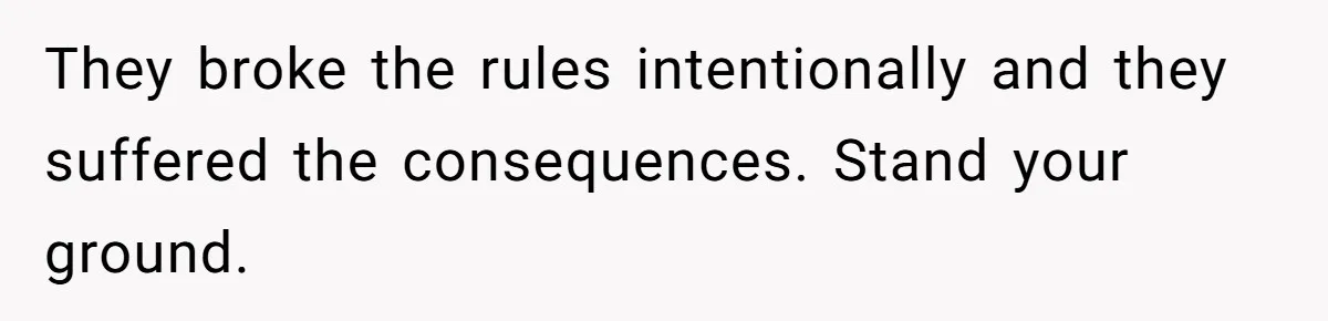 They broke the rules intentionally and they suffered the consequences. Stand your ground.